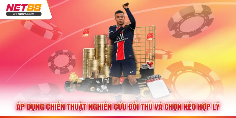 Áp dụng chiến thuật nghiên cứu đối thủ và chọn kèo hợp lý