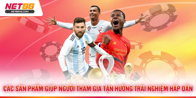 Các sản phẩm giúp người tham gia tận hưởng trải nghiệm hấp dẫn 