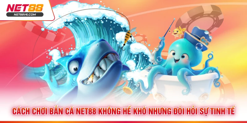 Cách chơi bắn cá Net88 không hề khó nhưng đòi hỏi sự tinh tế