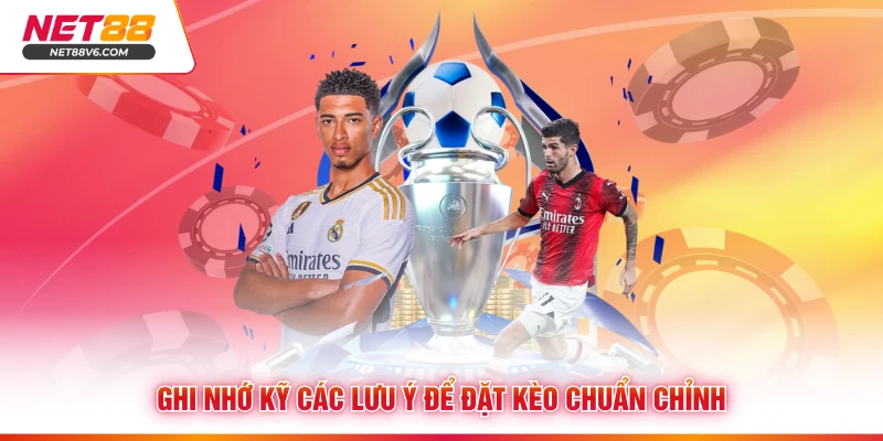 Ghi nhớ kỹ các lưu ý để đặt kèo chuẩn chỉnh