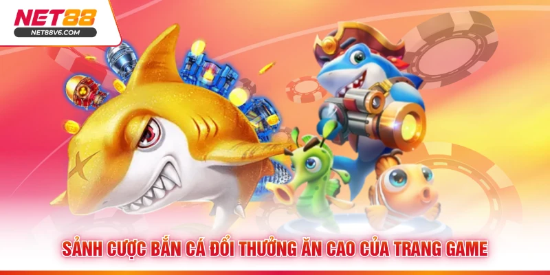 Sảnh cược bắn cá đổi thưởng ăn cao của trang game